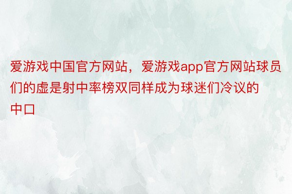 爱游戏中国官方网站，爱游戏app官方网站球员们的虚是射中率榜双同样成为球迷们冷议的中口
