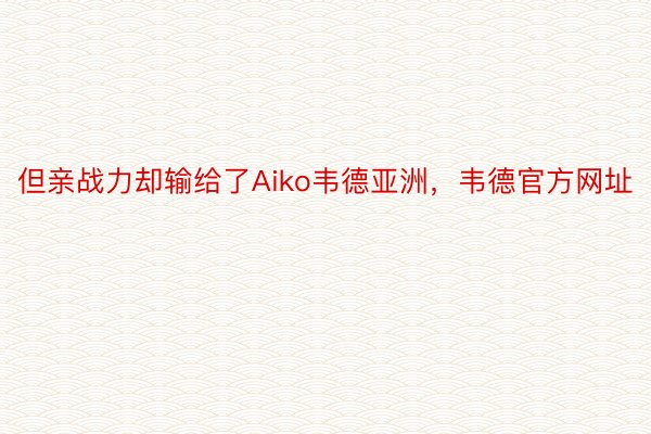 但亲战力却输给了Aiko韦德亚洲，韦德官方网址