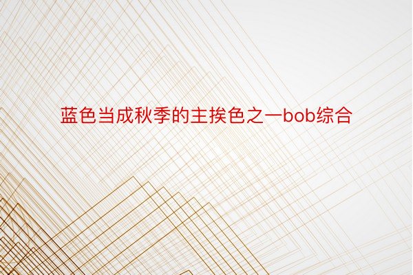 蓝色当成秋季的主挨色之一bob综合