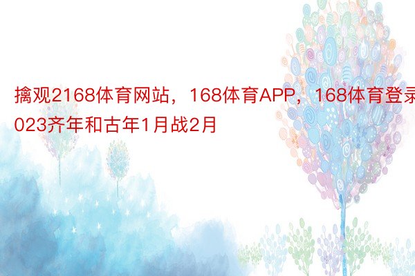 擒观2168体育网站，168体育APP，168体育登录023齐年和古年1月战2月