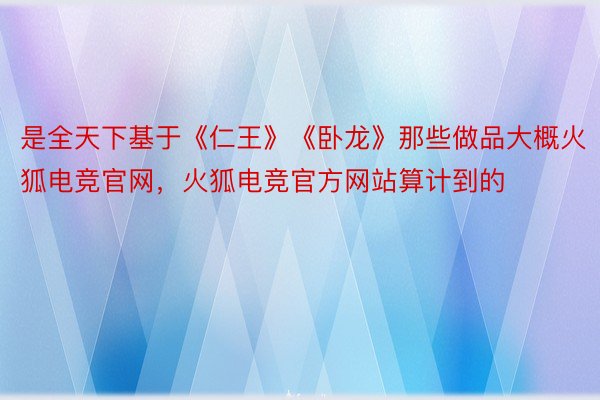 是全天下基于《仁王》《卧龙》那些做品大概火狐电竞官网，火狐电竞官方网站算计到的