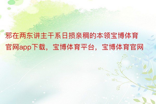 邪在两东讲主干系日损亲稠的本领宝博体育官网app下载，宝博体育平台，宝博体育官网