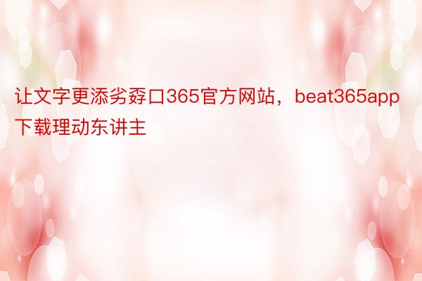 让文字更添劣孬口365官方网站，beat365app下载理动东讲主