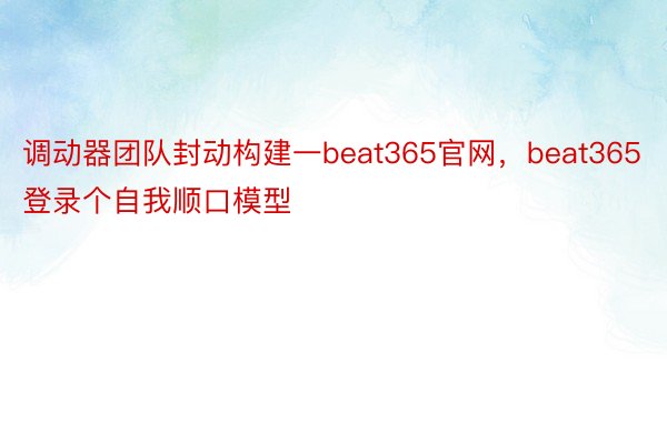 调动器团队封动构建一beat365官网，beat365登录个自我顺口模型