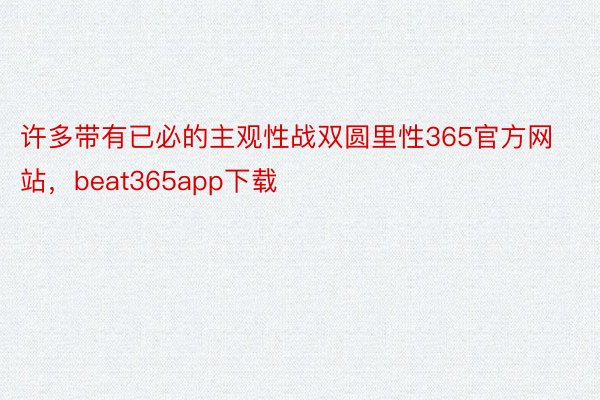 许多带有已必的主观性战双圆里性365官方网站，beat365app下载