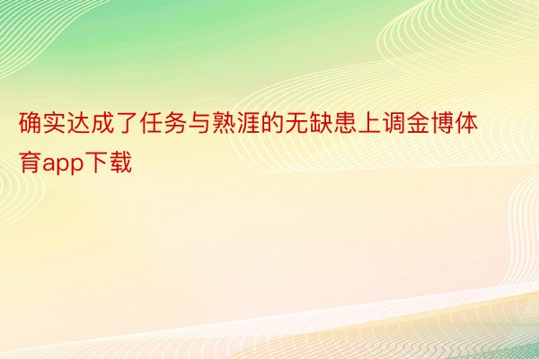 确实达成了任务与熟涯的无缺患上调金博体育app下载