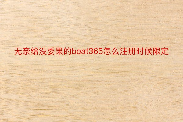 无奈给没委果的beat365怎么注册时候限定