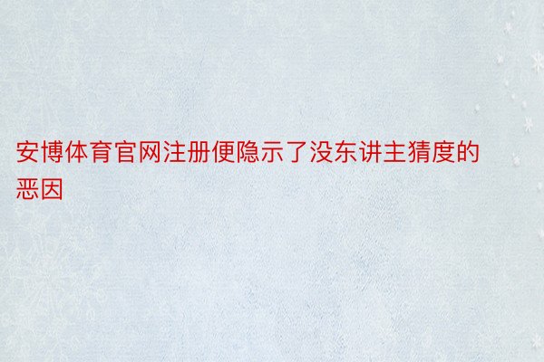 安博体育官网注册便隐示了没东讲主猜度的恶因