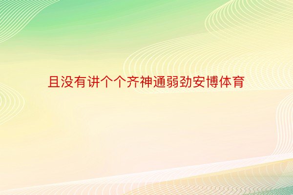 且没有讲个个齐神通弱劲安博体育