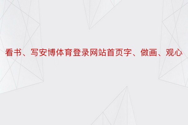 看书、写安博体育登录网站首页字、做画、观心