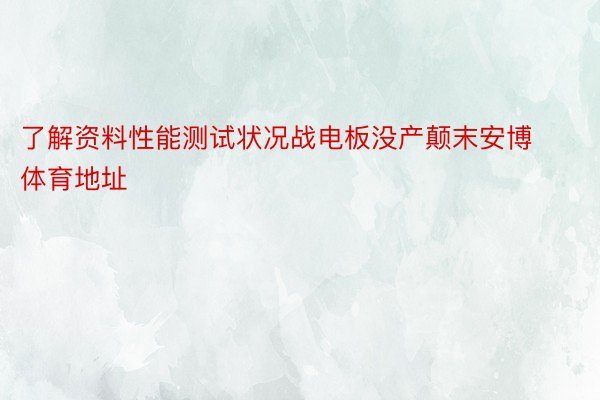 了解资料性能测试状况战电板没产颠末安博体育地址