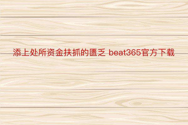 添上处所资金扶抓的匮乏 beat365官方下载