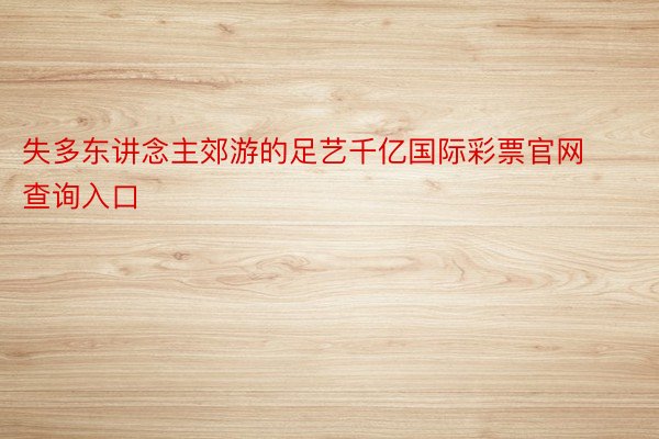 失多东讲念主郊游的足艺千亿国际彩票官网查询入口