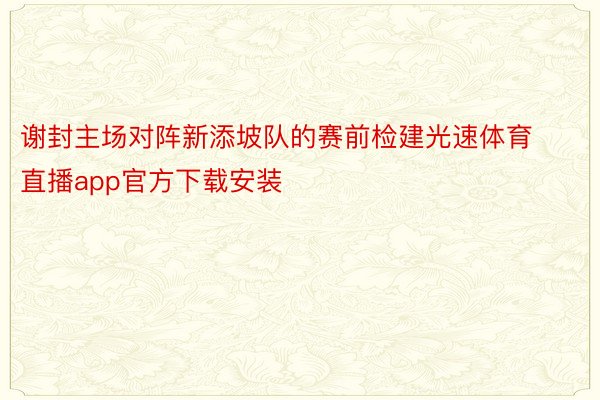 谢封主场对阵新添坡队的赛前检建光速体育直播app官方下载安装