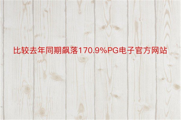 比较去年同期飙落170.9%PG电子官方网站