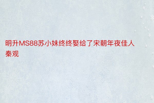 明升MS88苏小妹终终娶给了宋朝年夜佳人秦观