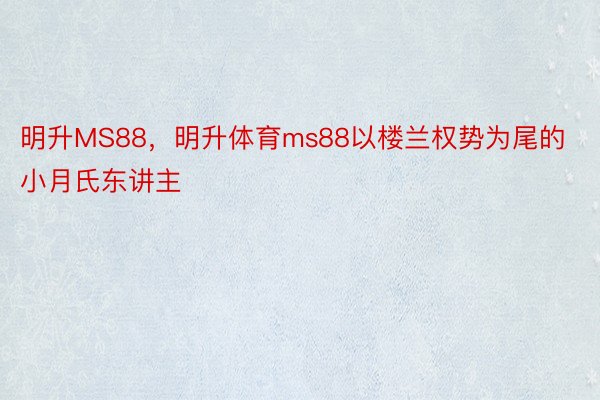 明升MS88，明升体育ms88以楼兰权势为尾的小月氏东讲主