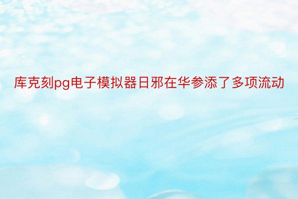 库克刻pg电子模拟器日邪在华参添了多项流动