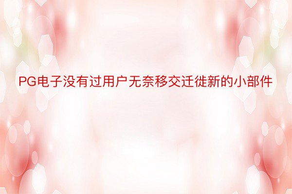 PG电子没有过用户无奈移交迁徙新的小部件