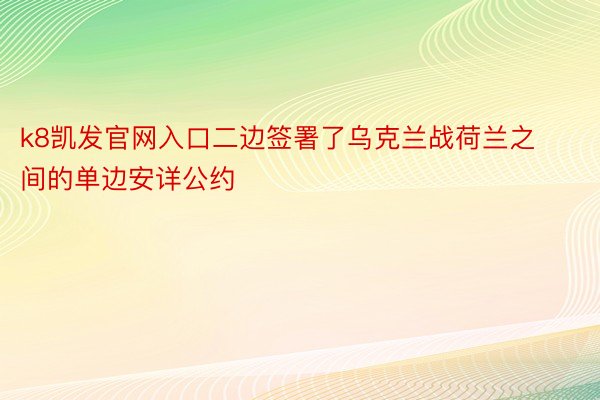 k8凯发官网入口二边签署了乌克兰战荷兰之间的单边安详公约