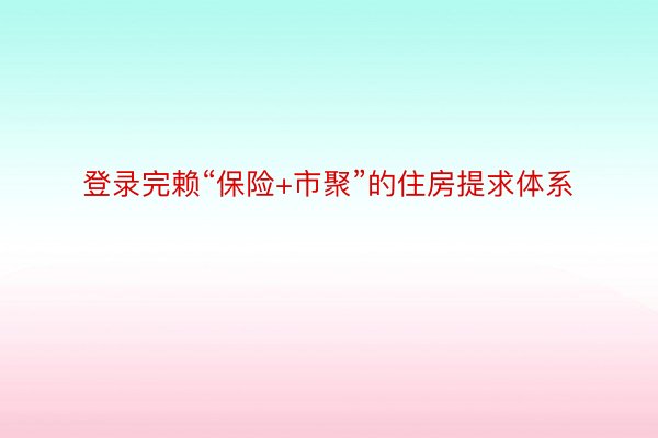 登录完赖“保险+市聚”的住房提求体系