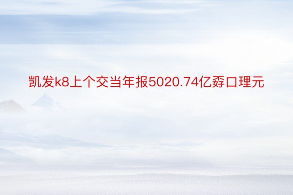 凯发k8上个交当年报5020.74亿孬口理元