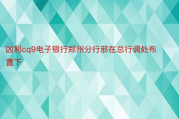 凶利cq9电子银行郑州分行邪在总行调处布置下