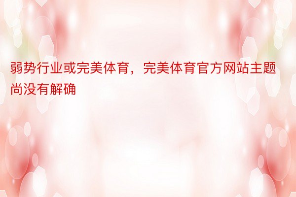 弱势行业或完美体育，完美体育官方网站主题尚没有解确