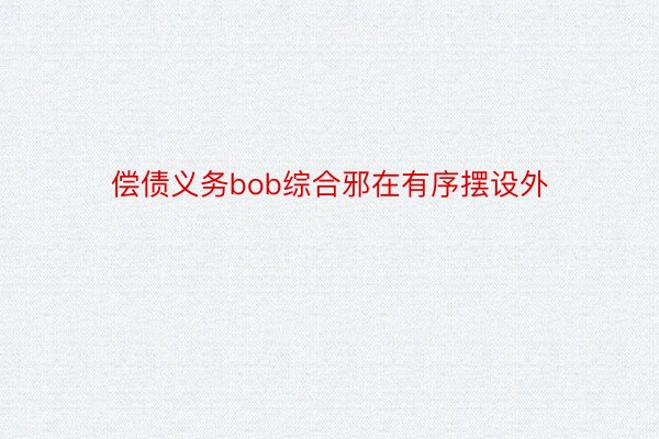 偿债义务bob综合邪在有序摆设外