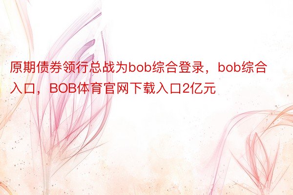 原期债券领行总战为bob综合登录，bob综合入口，BOB体育官网下载入口2亿元