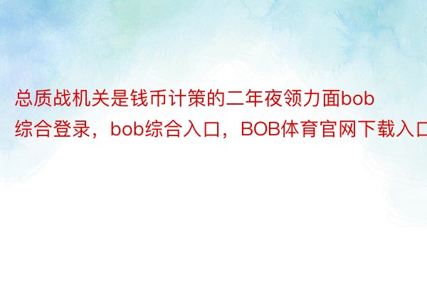 总质战机关是钱币计策的二年夜领力面bob综合登录，bob综合入口，BOB体育官网下载入口