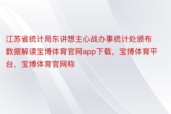 江苏省统计局东讲想主心战办事统计处颁布数据解读宝博体育官网app下载，宝博体育平台，宝博体育官网称