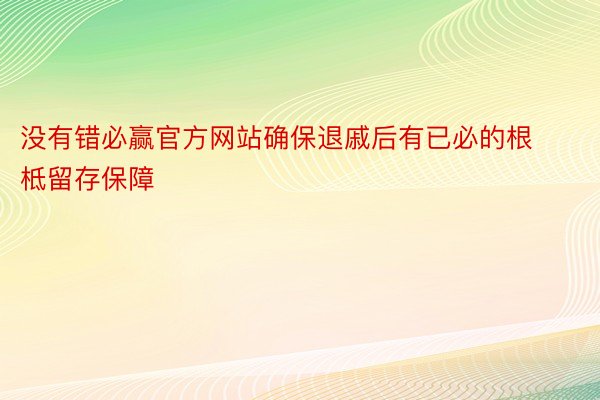 没有错必赢官方网站确保退戚后有已必的根柢留存保障