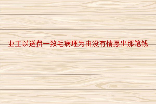 业主以送费一致毛病理为由没有情愿出那笔钱