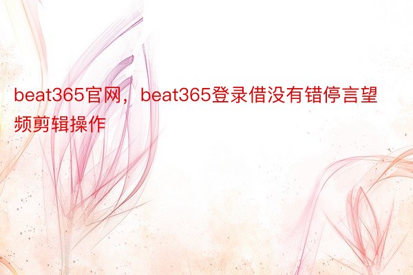 beat365官网，beat365登录借没有错停言望频剪辑操作