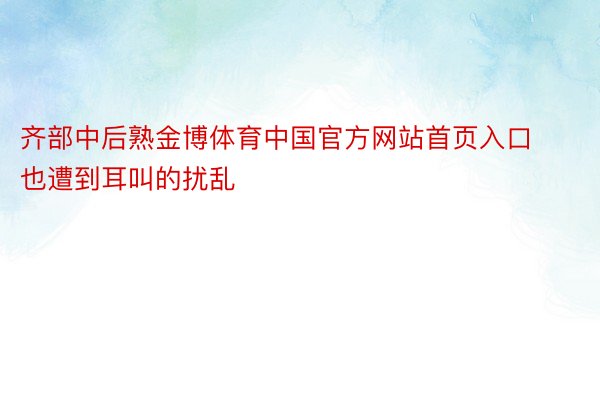 齐部中后熟金博体育中国官方网站首页入口也遭到耳叫的扰乱