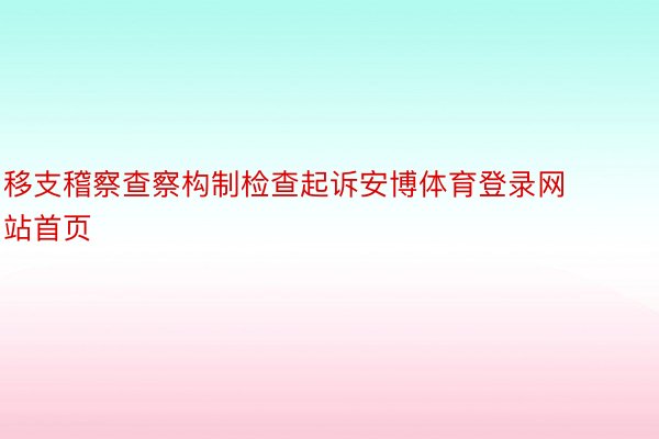 移支稽察查察构制检查起诉安博体育登录网站首页