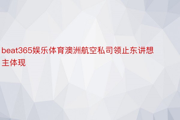 beat365娱乐体育澳洲航空私司领止东讲想主体现