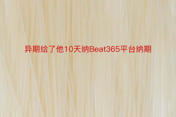 异期给了他10天纳Beat365平台纳期