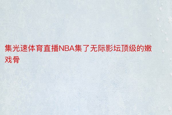 集光速体育直播NBA集了无际影坛顶级的嫩戏骨