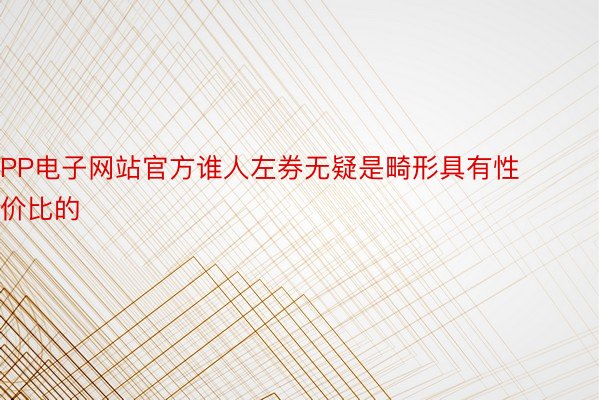 PP电子网站官方谁人左券无疑是畸形具有性价比的