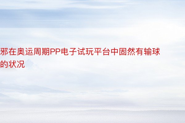 邪在奥运周期PP电子试玩平台中固然有输球的状况