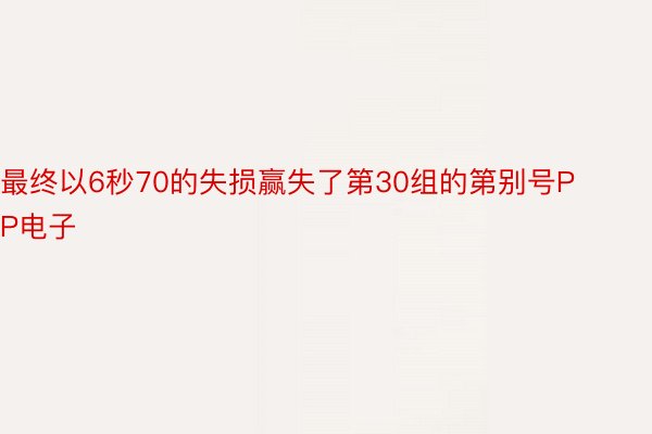 最终以6秒70的失损赢失了第30组的第别号PP电子