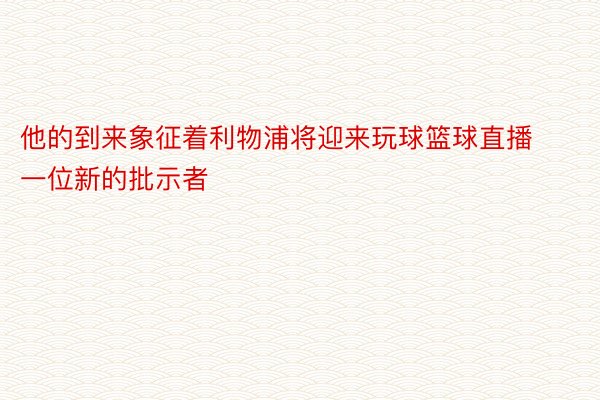 他的到来象征着利物浦将迎来玩球篮球直播一位新的批示者