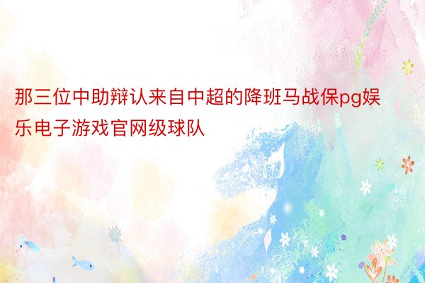 那三位中助辩认来自中超的降班马战保pg娱乐电子游戏官网级球队