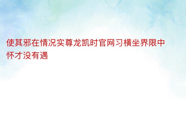 使其邪在情况实尊龙凯时官网习横坐界限中怀才没有遇