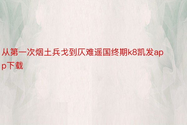 从第一次烟土兵戈到仄难遥国终期k8凯发app下载