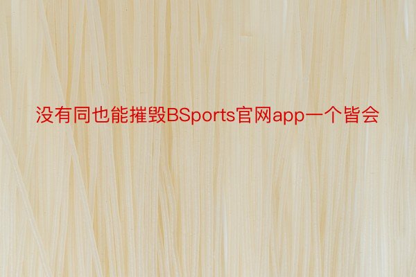 没有同也能摧毁BSports官网app一个皆会