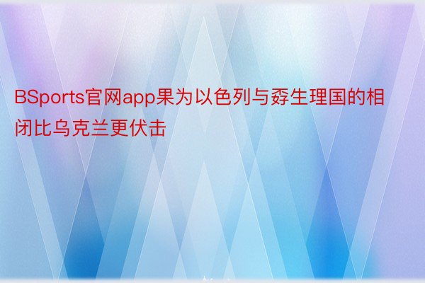 BSports官网app果为以色列与孬生理国的相闭比乌克兰更伏击