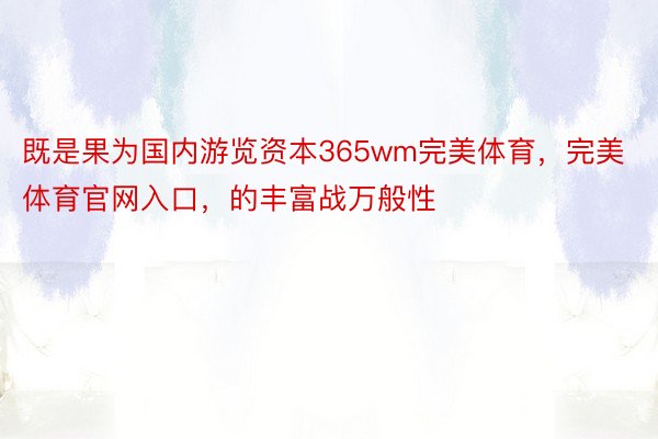 既是果为国内游览资本365wm完美体育，完美体育官网入口，的丰富战万般性